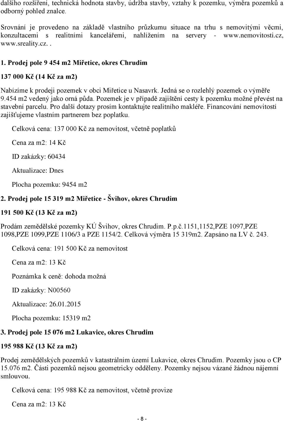 Prodej pole 9 454 m2 Miřetice, okres Chrudim 137 000 Kč (14 Kč za m2) Nabízíme k prodeji pozemek v obci Miřetice u Nasavrk. Jedná se o rozlehlý pozemek o výměře 9.454 m2 vedený jako orná půda.