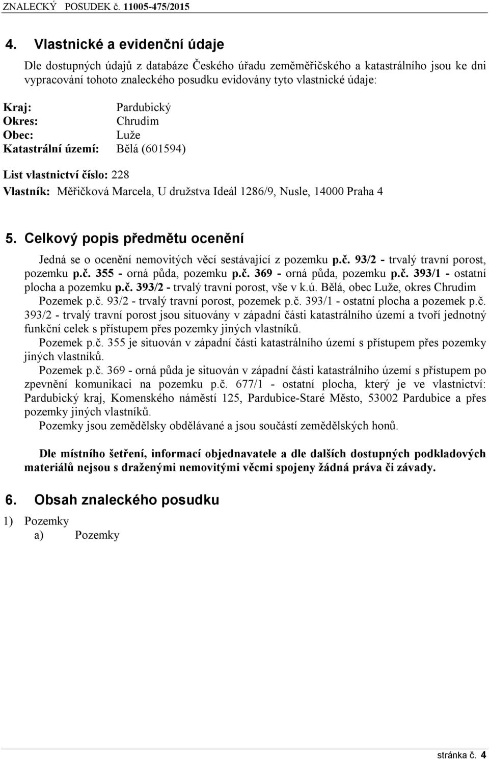 Celkový popis předmětu ocenění Jedná se o ocenění nemovitých věcí sestávající z pozemku p.č. 93/2 - trvalý travní porost, pozemku p.č. 355 - orná půda, pozemku p.č. 369 - orná půda, pozemku p.č. 393/1 - ostatní plocha a pozemku p.