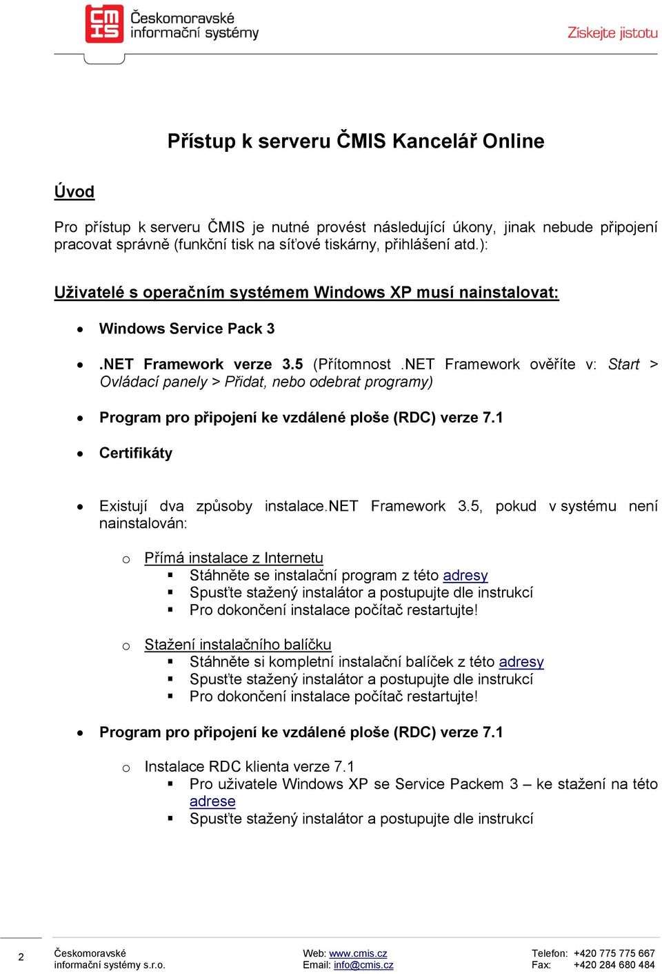 NET Framework ověříte v: Start > Ovládací panely > Přidat, nebo odebrat programy) Program pro připojení ke vzdálené ploše (RDC) verze 7.1 Certifikáty Existují dva způsoby instalace.net Framework 3.