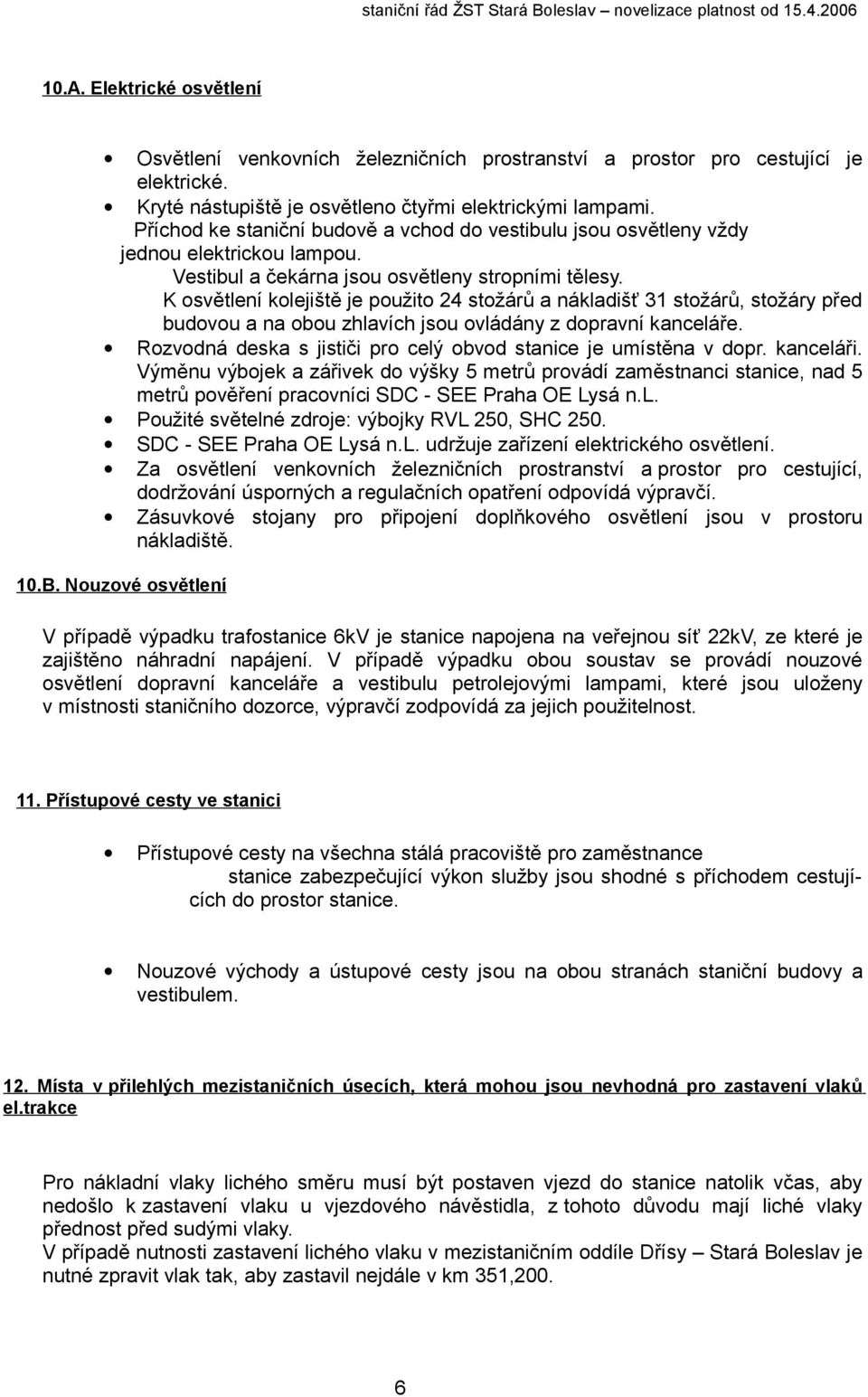 K osvětlení kolejiště je použito 24 stožárů a nákladišť 31 stožárů, stožáry před budovou a na obou zhlavích jsou ovládány z dopravní kanceláře.