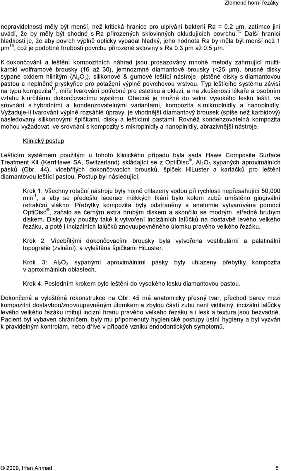 K dokončování a leštění kompozitních náhrad jsou prosazovány mnohé metody zahrnující multikarbid wolframové brousky (16 až 30), jemnozrnné diamantové brousky (<25 μm), brusné disky sypané oxidem