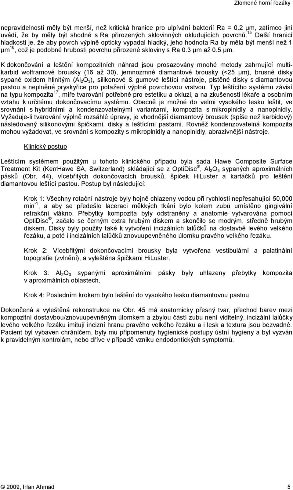 K dokončování a leštění kompozitních náhrad jsou prosazovány mnohé metody zahrnující multikarbid wolframové brousky (16 až 30), jemnozrnné diamantové brousky (<25 μm), brusné disky sypané oxidem