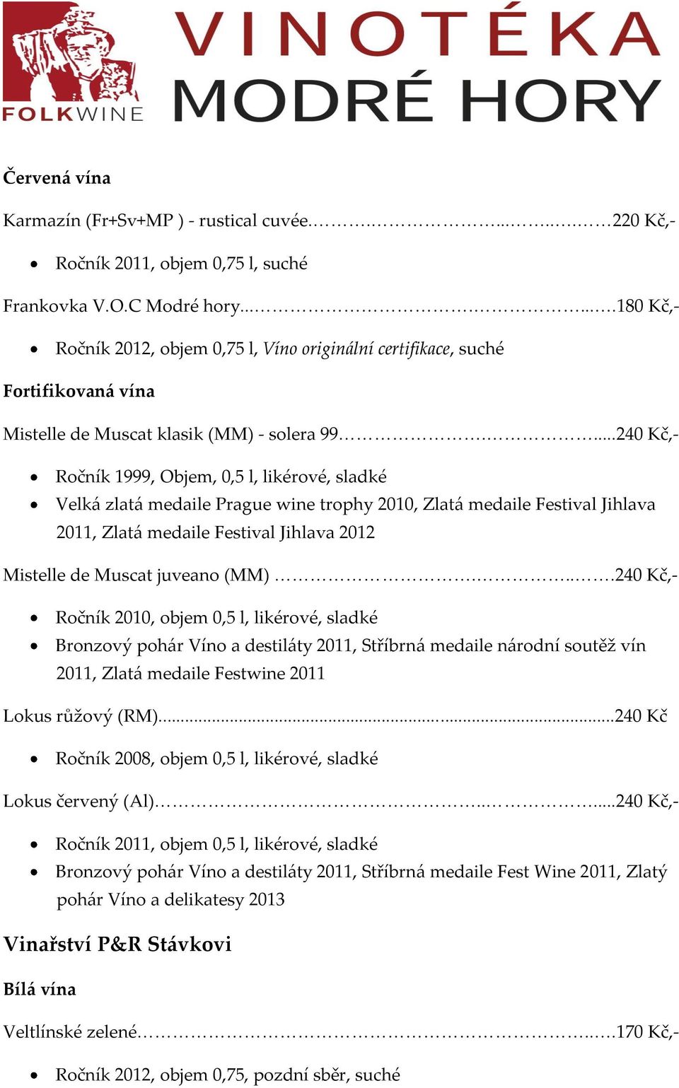 ...240 Kč,- Ročník 1999, Objem, 0,5 l, likérové, sladké Velk{ zlat{ medaile Prague wine trophy 2010, Zlat{ medaile Festival Jihlava 2011, Zlat{ medaile Festival Jihlava 2012 Mistelle de Muscat