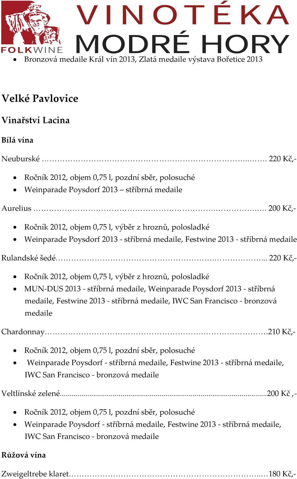 ... 220 Kč,- Ročník 2012, objem 0,75 l, výběr z hroznů, polosladké MUN-DUS 2013 - stříbrn{ medaile, Weinparade Poysdorf 2013 - stříbrn{ medaile, Festwine 2013 - stříbrn{ medaile, IWC San Francisco -