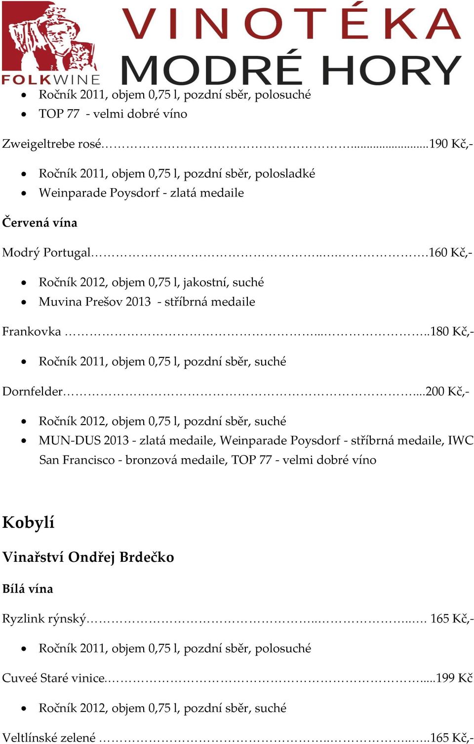 ...160 Kč,- Ročník 2012, objem 0,75 l, jakostní, suché Muvina Prešov 2013 - stříbrn{ medaile Frankovka.....180 Kč,- Dornfelder.