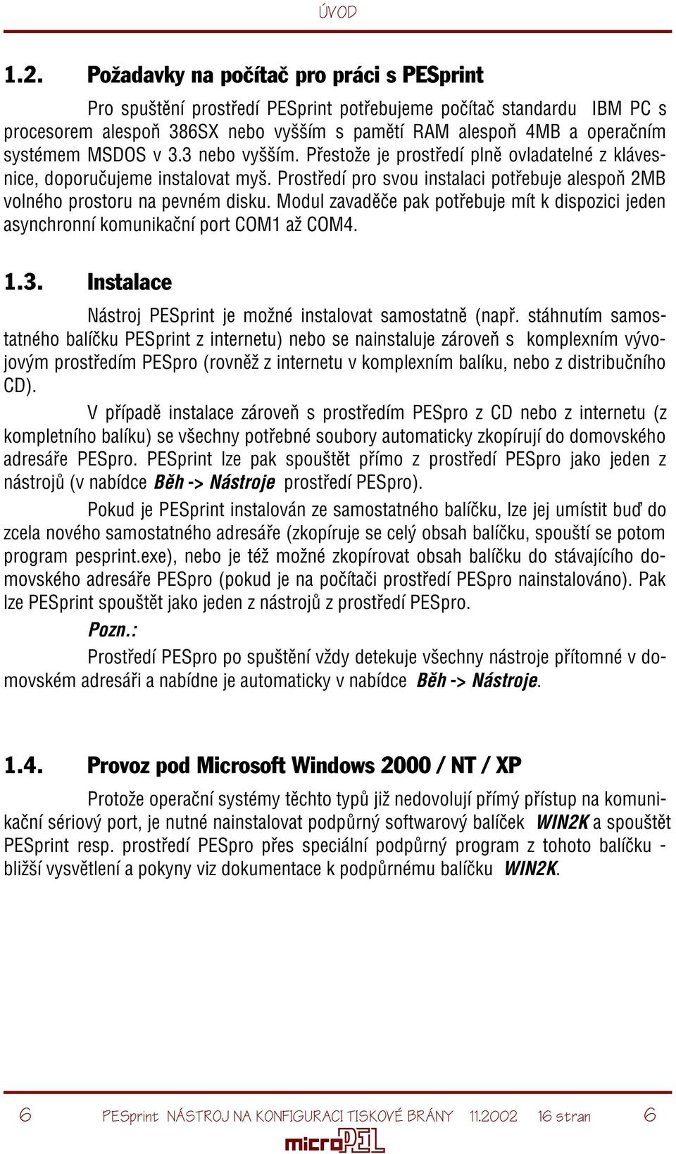 MSDOS v 3.3 nebo vyšším. Pøestože je prostøedí plnì ovladatelné z klávesnice, doporuèujeme instalovat myš. Prostøedí pro svou instalaci potøebuje alespoò 2MB volného prostoru na pevném disku.