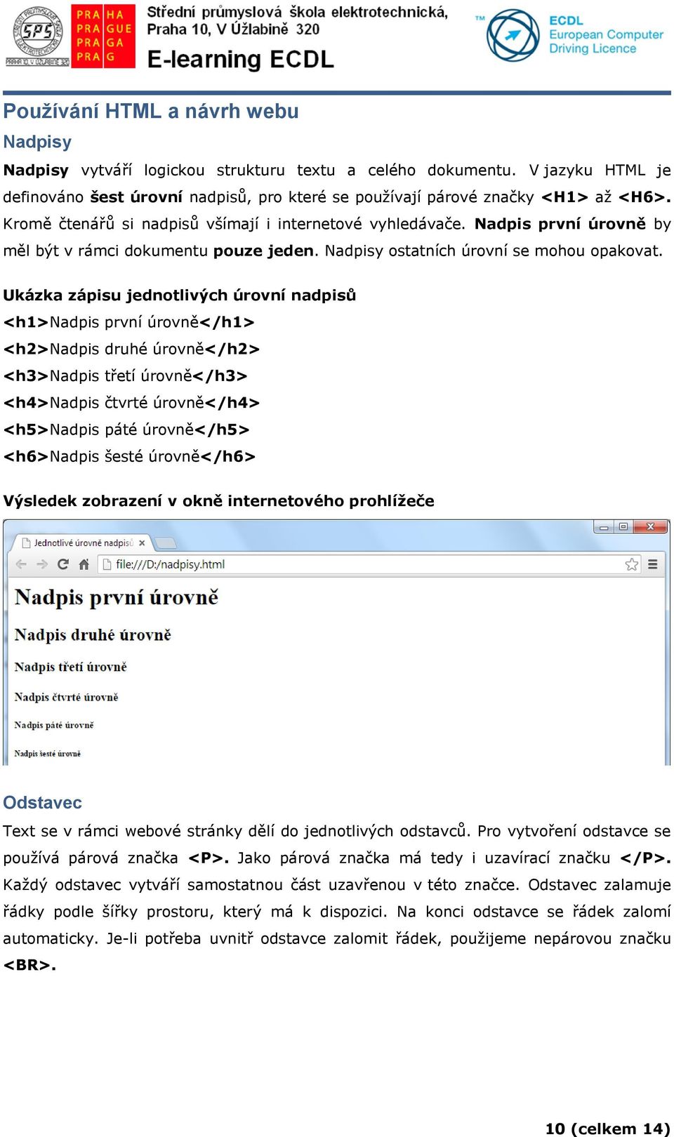 Ukázka zápisu jednotlivých úrovní nadpisů <h1>nadpis první úrovně</h1> <h2>nadpis druhé úrovně</h2> <h3>nadpis třetí úrovně</h3> <h4>nadpis čtvrté úrovně</h4> <h5>nadpis páté úrovně</h5> <h6>nadpis