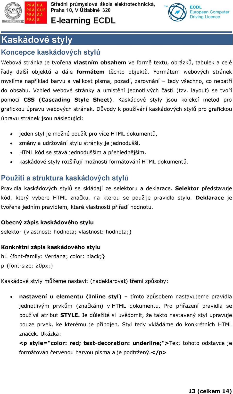 layout) se tvoří pomocí CSS (Cascading Style Sheet). Kaskádové styly jsou kolekcí metod pro grafickou úpravu webových stránek.