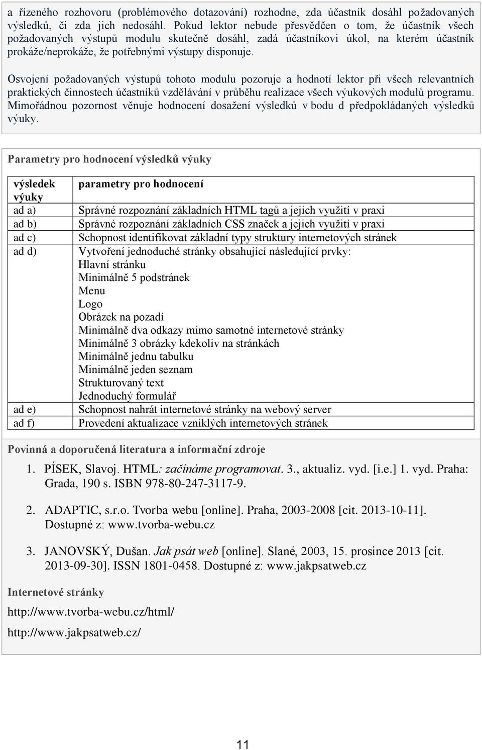 Osvojení požadovaných výstupů tohoto modulu pozoruje a hodnotí lektor při všech relevantních praktických činnostech účastníků vzdělávání v průběhu realizace všech výukových modulů programu.