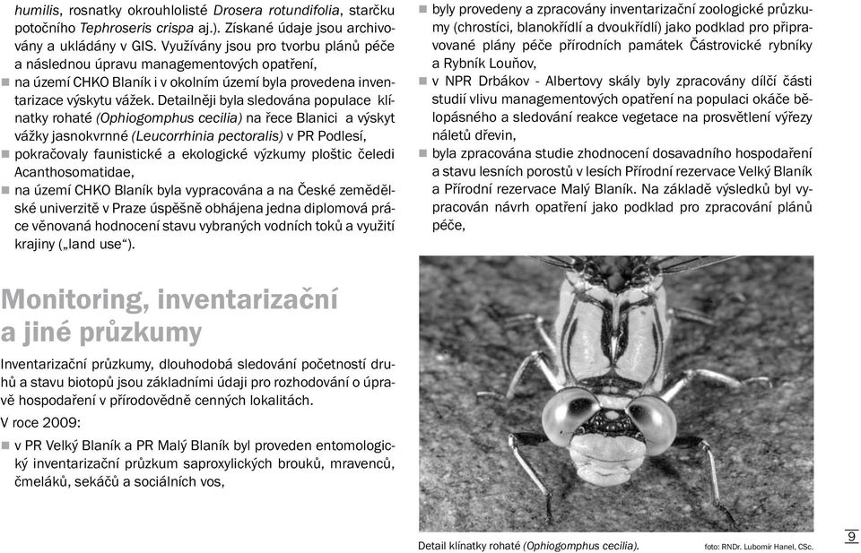 Detailněji byla sledována populace klínatky rohaté (Ophiogomphus cecilia) na řece Blanici a výskyt vážky jasnokvrnné (Leucorrhinia pectoralis) v PR Podlesí, pokračovaly faunistické a ekologické