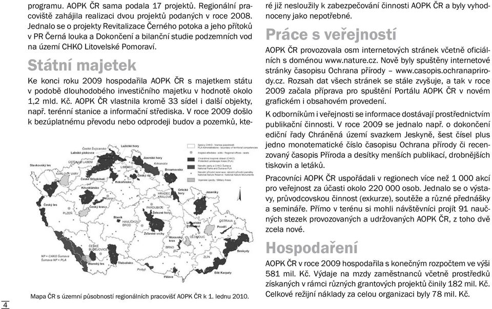 Státní majetek Ke konci roku 2009 hospodařila AOPK ČR s majetkem státu v podobě dlouhodobého investičního majetku v hodnotě okolo 1,2 mld. Kč. AOPK ČR vlastnila kromě 33 sídel i další objekty, např.