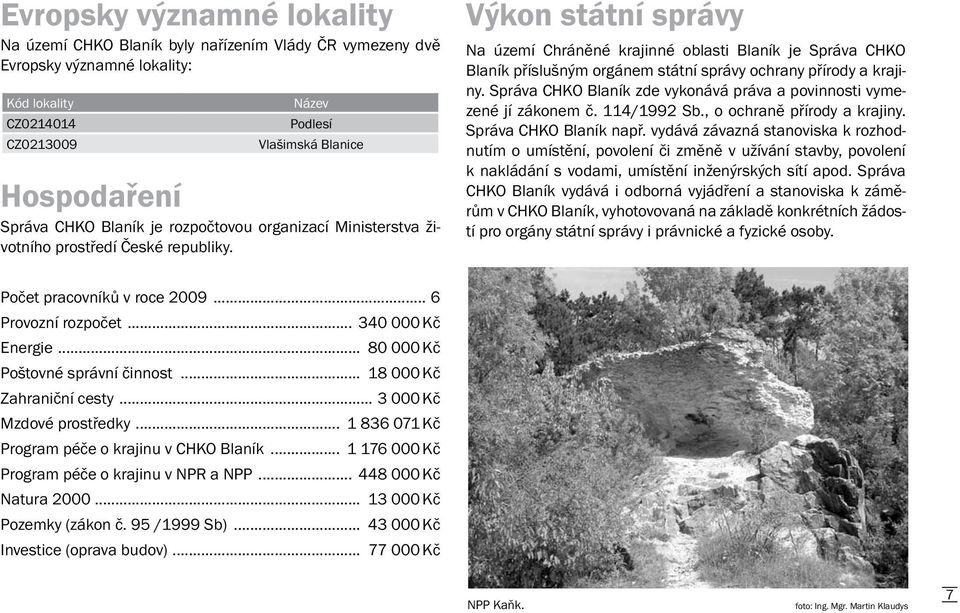Výkon státní správy Na území Chráněné krajinné oblasti Blaník je Správa CHKO Blaník příslušným orgánem státní správy ochrany přírody a krajiny.