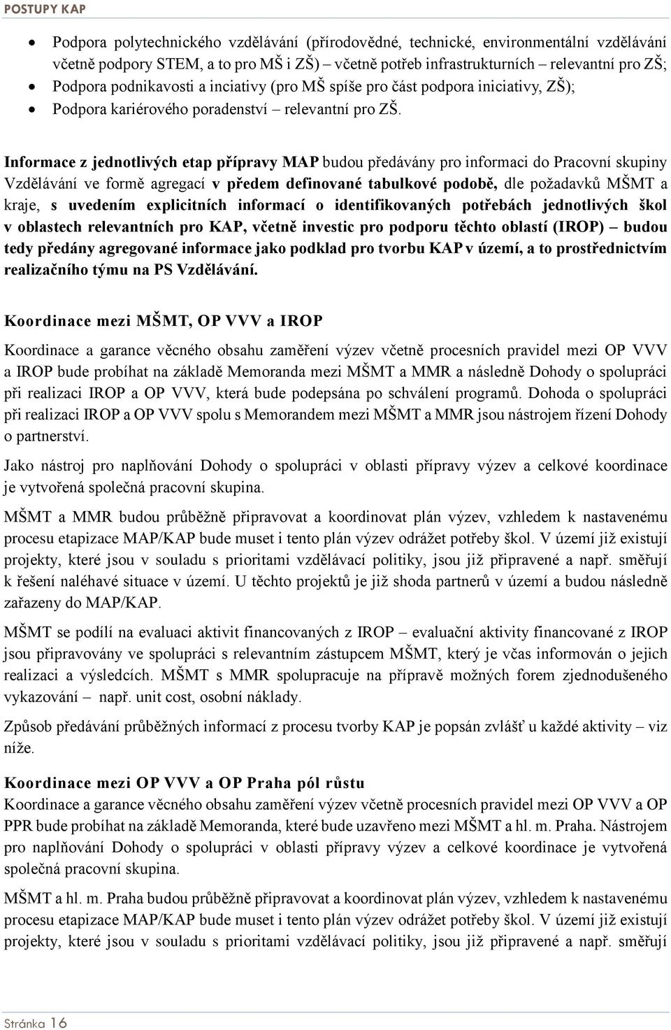 Informace z jednotlivých etap přípravy MAP budou předávány pro informaci do Pracovní skupiny Vzdělávání ve formě agregací v předem definované tabulkové podobě, dle požadavků MŠMT a kraje, s uvedením