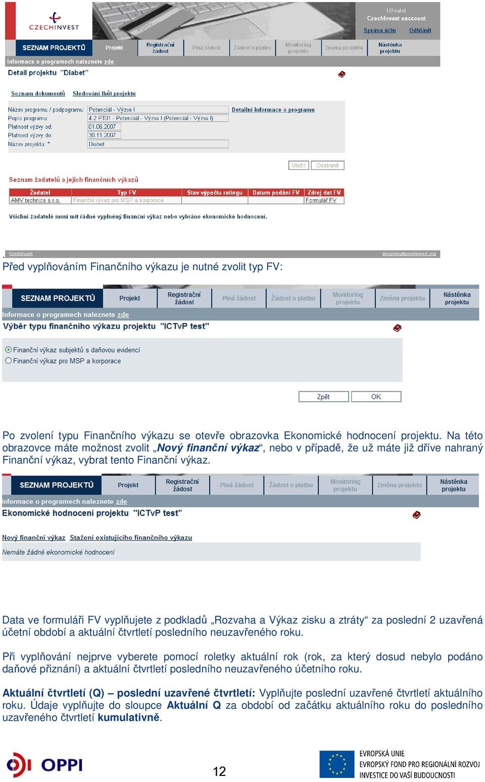 Data ve formuláři FV vyplňujete z podkladů Rozvaha a Výkaz zisku a ztráty za poslední 2 uzavřená účetní období a aktuální čtvrtletí posledního neuzavřeného roku.