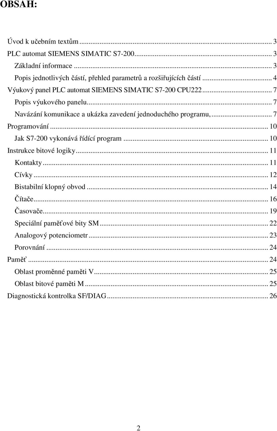 .. 10 Jak S7-200 vykonává řídící program... 10 Instrukce bitové logiky... 11 Kontakty... 11 Cívky... 12 Bistabilní klopný obvod... 14 Čítače... 16 Časovače.