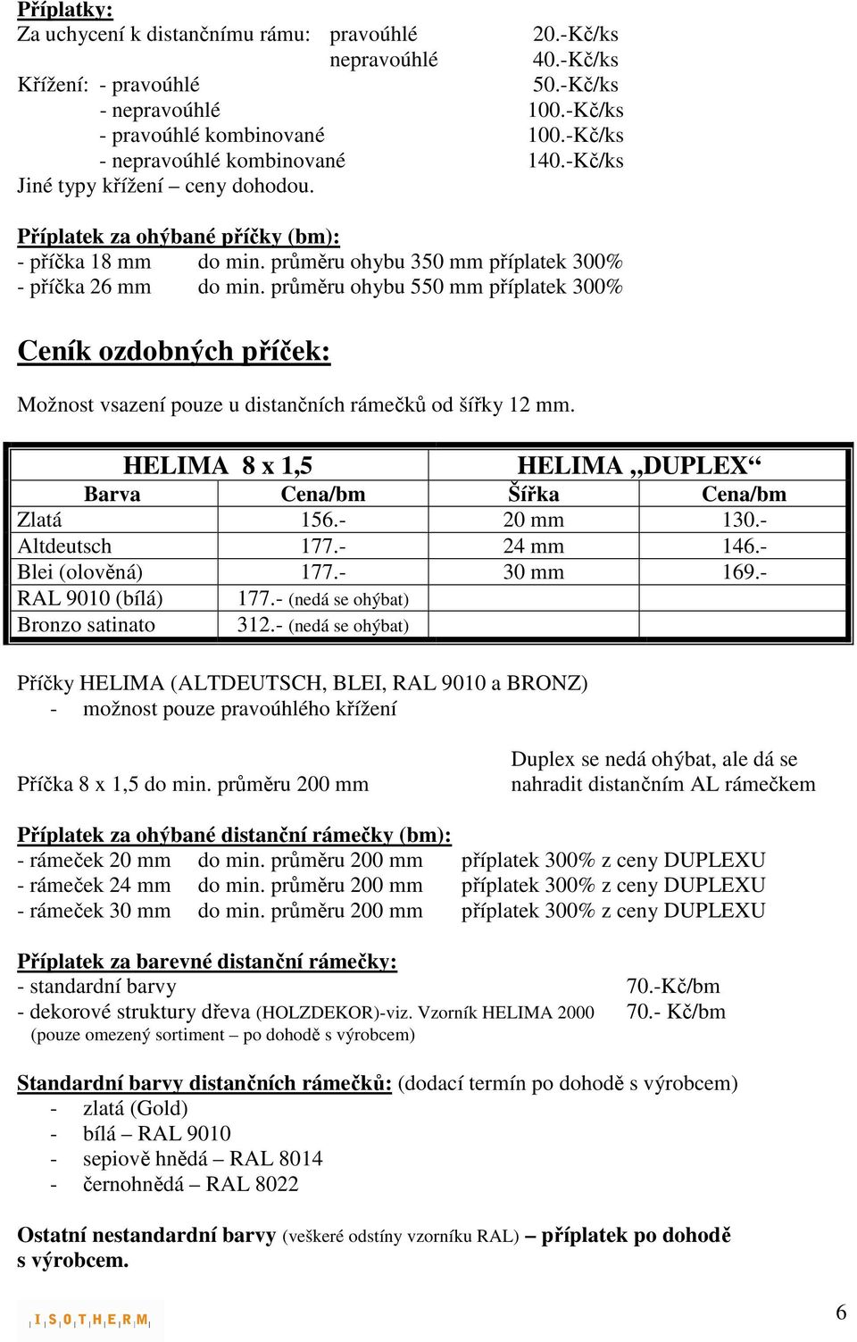 průměru ohybu 550 mm příplatek 300% Ceník ozdobných příček: Možnost vsazení pouze u distančních rámečků od šířky 12 mm. HELIMA 8 x 1,5 HELIMA DUPLEX Barva Cena/bm Šířka Cena/bm Zlatá 156.- 20 mm 130.
