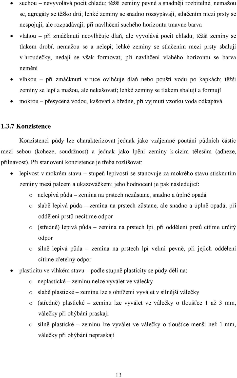 sbalují v hroudečky, nedají se však formovat; při navlhčení vlahého horizontu se barva nemění vlhkou při zmáčknutí v ruce ovlhčuje dlaň nebo pouští vodu po kapkách; těžší zeminy se lepí a mažou, ale