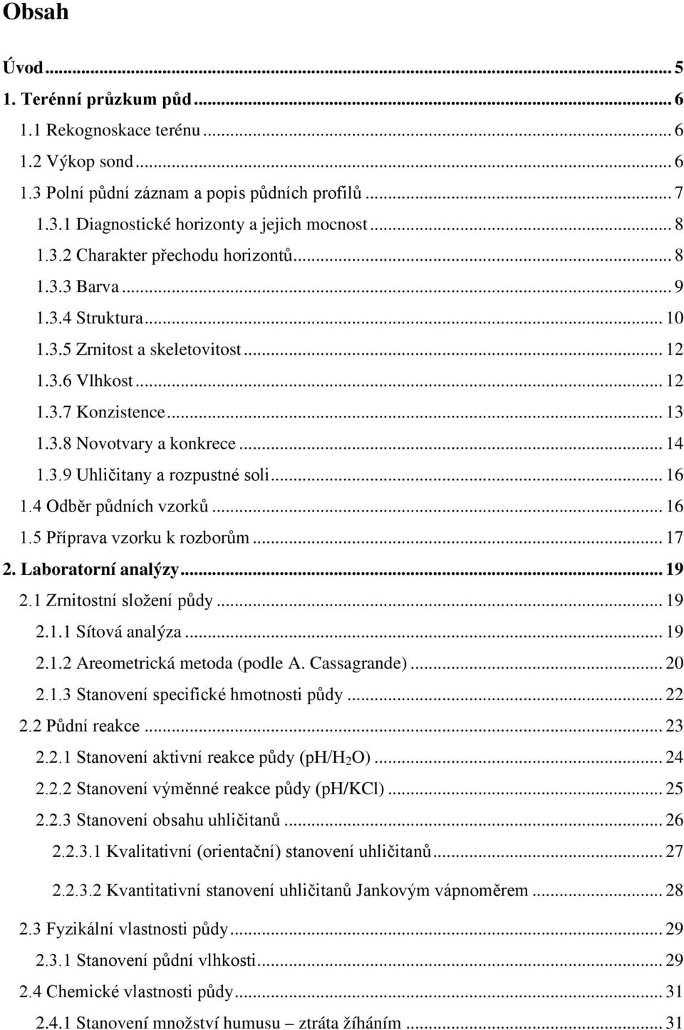 4 Odběr půdních vzorků... 16 1.5 Příprava vzorku k rozborům... 17 2. Laboratorní analýzy... 19 2.1 Zrnitostní složení půdy... 19 2.1.1 Sítová analýza... 19 2.1.2 Areometrická metoda (podle A.
