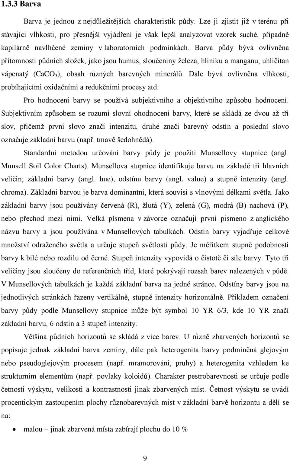 Barva půdy bývá ovlivněna přítomností půdních složek, jako jsou humus, sloučeniny železa, hliníku a manganu, uhličitan vápenatý (CaCO 3 ), obsah různých barevných minerálů.
