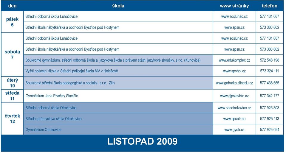 cz 572 548 198 Vyšší policejní škola a Střední policejní škola MV v Holešově www.spshol.cz 573 324 111 úterý 10 11 12 Soukromá střední škola pedagogická a sociální, s.r.o. Zlín www.gahurka.zlinedu.