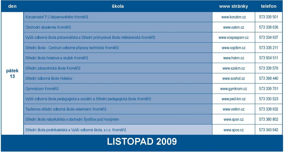 cz 573 335 211 Střední škola hotelová a služeb Kroměříž www.hskm.cz 573 504 511 13 Střední zdravotnická škola Kroměříž www.szskm.cz 573 339 576 Střední odborná škola Holešov www.soshol.