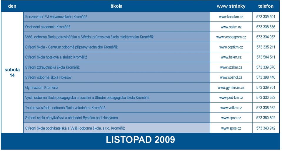 cz 573 335 211 Střední škola hotelová a služeb Kroměříž www.hskm.cz 573 504 511 14 Střední zdravotnická škola Kroměříž www.szskm.cz 573 339 576 Střední odborná škola Holešov www.soshol.