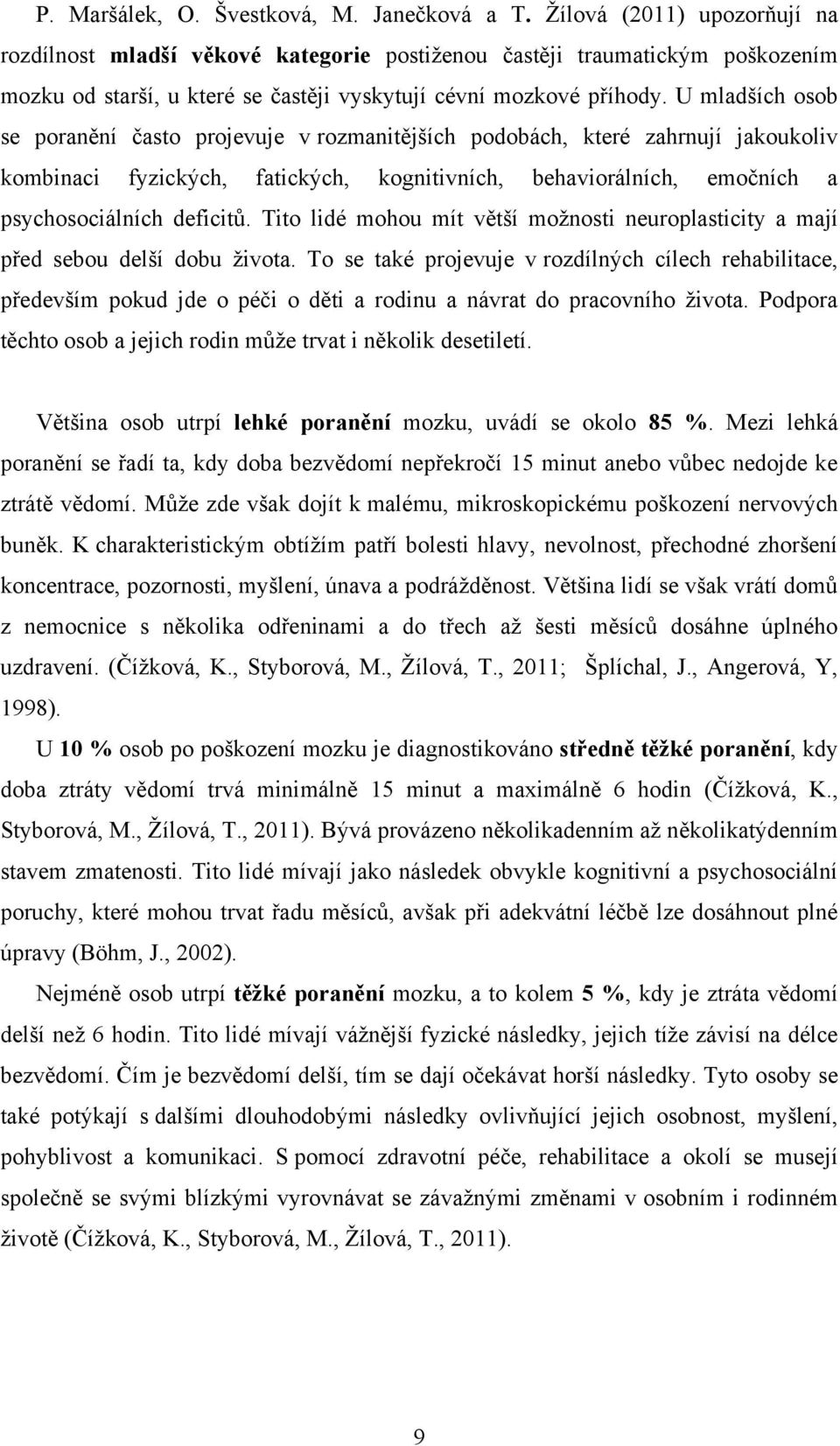U mladších osob se poranění často projevuje v rozmanitějších podobách, které zahrnují jakoukoliv kombinaci fyzických, fatických, kognitivních, behaviorálních, emočních a psychosociálních deficitů.