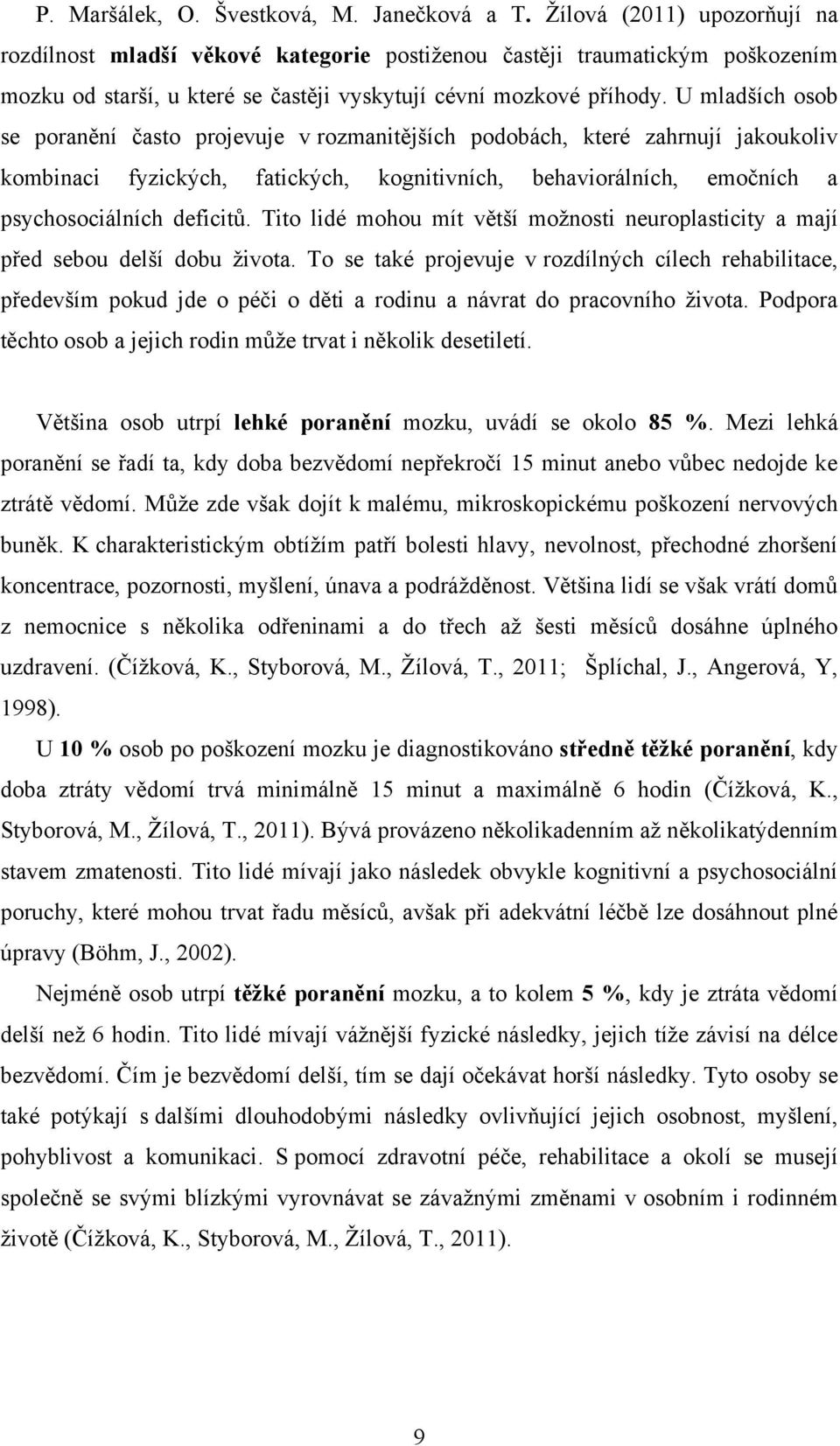 U mladších osob se poranění často projevuje v rozmanitějších podobách, které zahrnují jakoukoliv kombinaci fyzických, fatických, kognitivních, behaviorálních, emočních a psychosociálních deficitů.