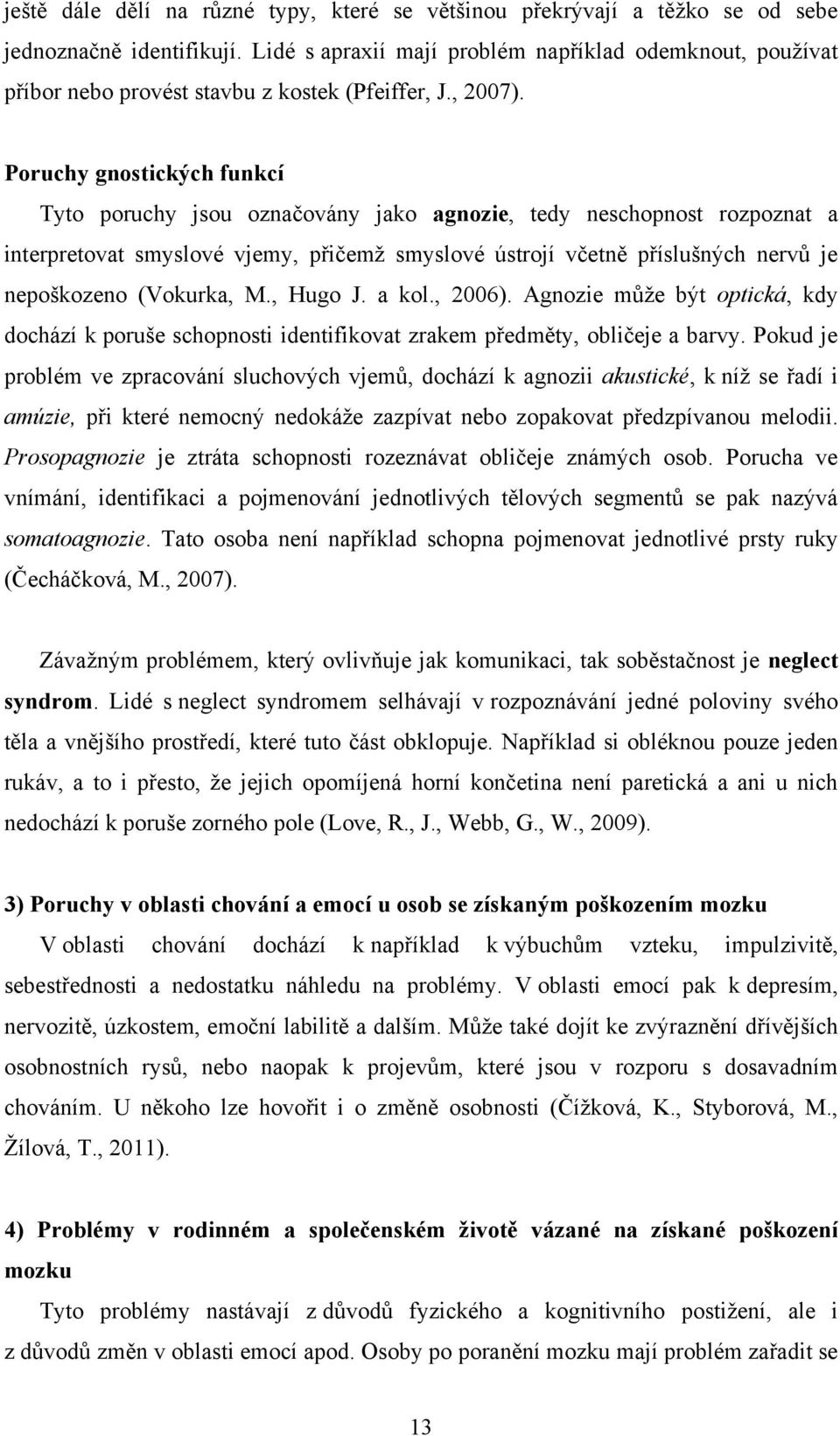 Poruchy gnostických funkcí Tyto poruchy jsou označovány jako agnozie, tedy neschopnost rozpoznat a interpretovat smyslové vjemy, přičemţ smyslové ústrojí včetně příslušných nervů je nepoškozeno