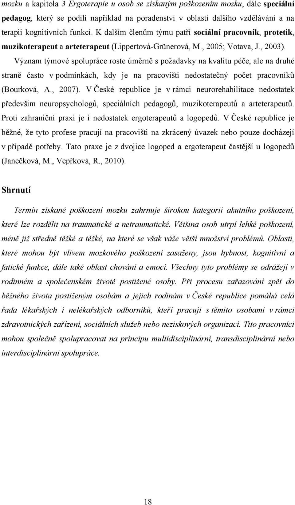 Význam týmové spolupráce roste úměrně s poţadavky na kvalitu péče, ale na druhé straně často v podmínkách, kdy je na pracovišti nedostatečný počet pracovníků (Bourková, A., 2007).