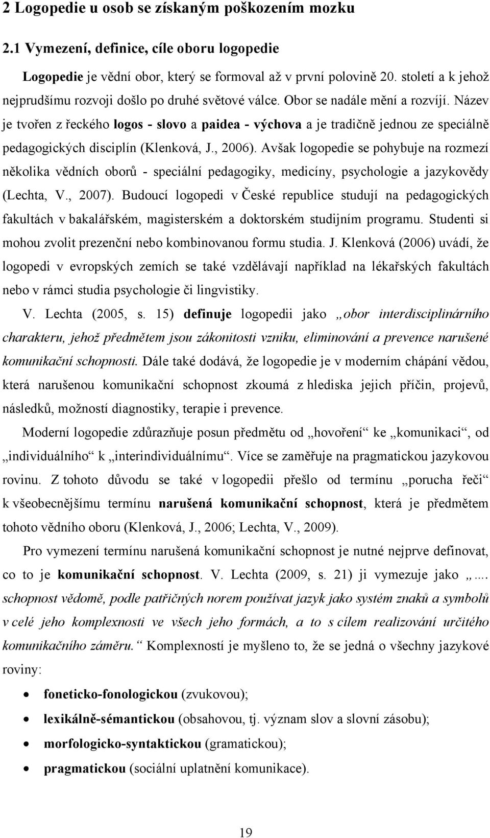 Název je tvořen z řeckého logos - slovo a paidea - výchova a je tradičně jednou ze speciálně pedagogických disciplín (Klenková, J., 2006).