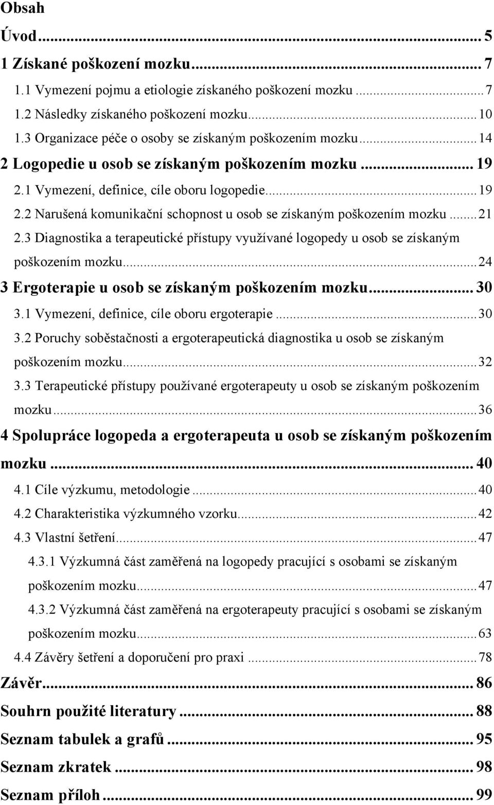 .. 21 2.3 Diagnostika a terapeutické přístupy vyuţívané logopedy u osob se získaným poškozením mozku... 24 3 Ergoterapie u osob se získaným poškozením mozku... 30 3.