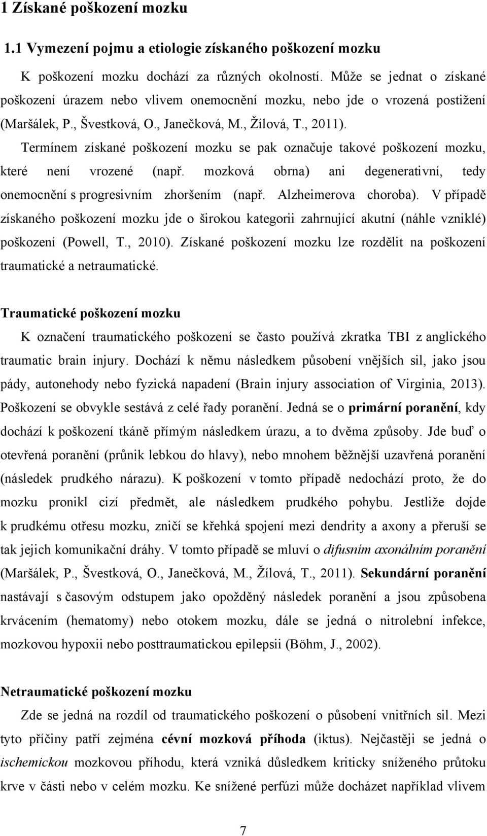 Termínem získané poškození mozku se pak označuje takové poškození mozku, které není vrozené (např. mozková obrna) ani degenerativní, tedy onemocnění s progresivním zhoršením (např.