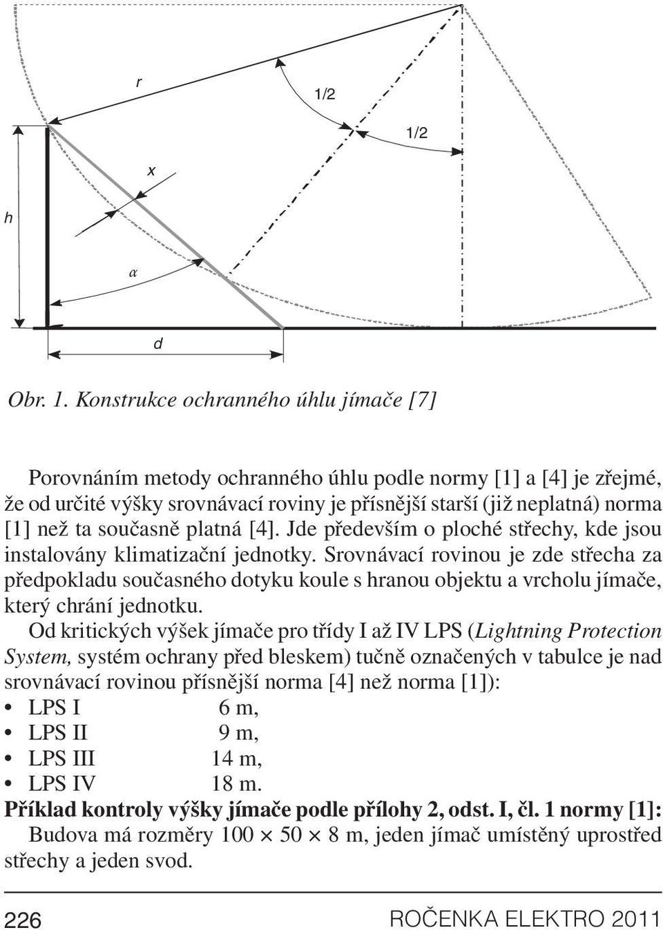 Srovnávací rovinou je zde střecha za předpokladu současného dotyku koule s hranou objektu a vrcholu jímače, který chrání jednotku.