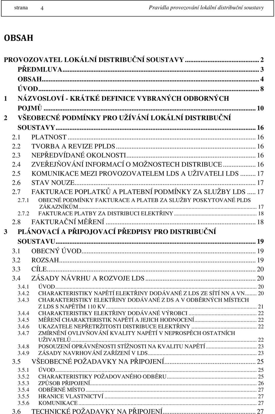 .. 16 2.5 KOMUNIKACE MEZI PROVOZOVATELEM LDS A UŽIVATELI LDS... 17 2.6 STAV NOUZE... 17 2.7 FAKTURACE POPLATKŮ A PLATEBNÍ PODMÍNKY ZA SLUŽBY LDS... 17 2.7.1 OBECNÉ PODMÍNKY FAKTURACE A PLATEB ZA SLUŽBY POSKYTOVANÉ PLDS ZÁKAZNÍKŮM.