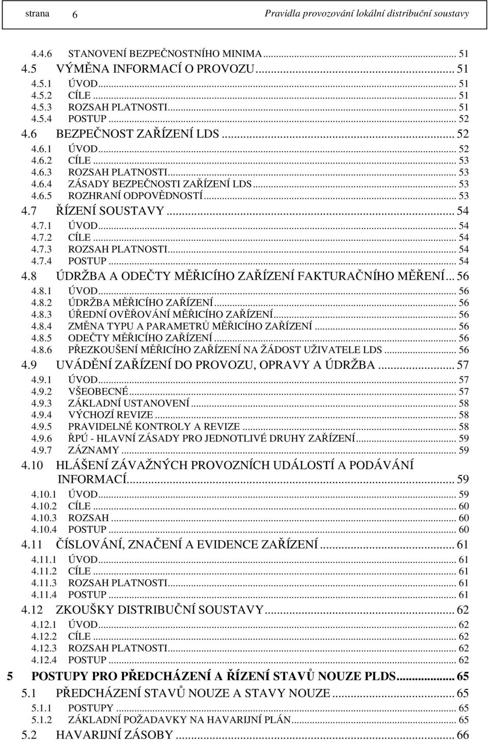 .. 54 4.8 ÚDRŽBA A ODEČTY MĚŘICÍHO ZAŘÍZENÍ FAKTURAČNÍHO MĚŘENÍ... 56 4.8.1 ÚVOD... 56 4.8.2 ÚDRŽBA MĚŘICÍHO ZAŘÍZENÍ... 56 4.8.3 ÚŘEDNÍ OVĚŘOVÁNÍ MĚŘICÍHO ZAŘÍZENÍ... 56 4.8.4 ZMĚNA TYPU A PARAMETRŮ MĚŘICÍHO ZAŘÍZENÍ.