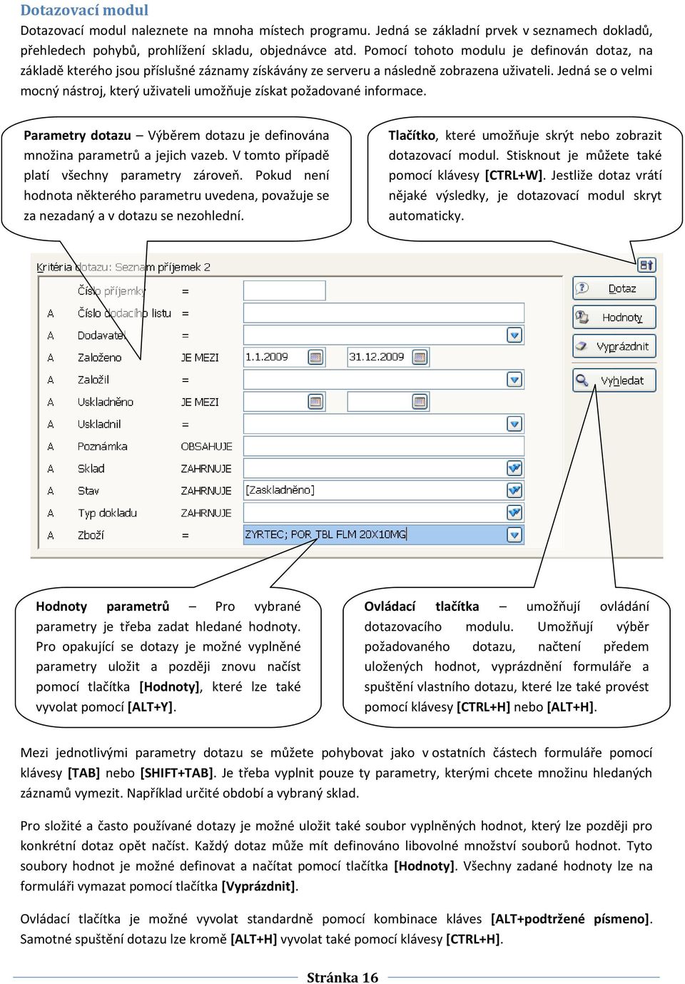 Jedná se o velmi mocný nástroj, který uživateli umožňuje získat požadované informace. Parametry dotazu Výběrem dotazu je definována množina parametrů a jejich vazeb.