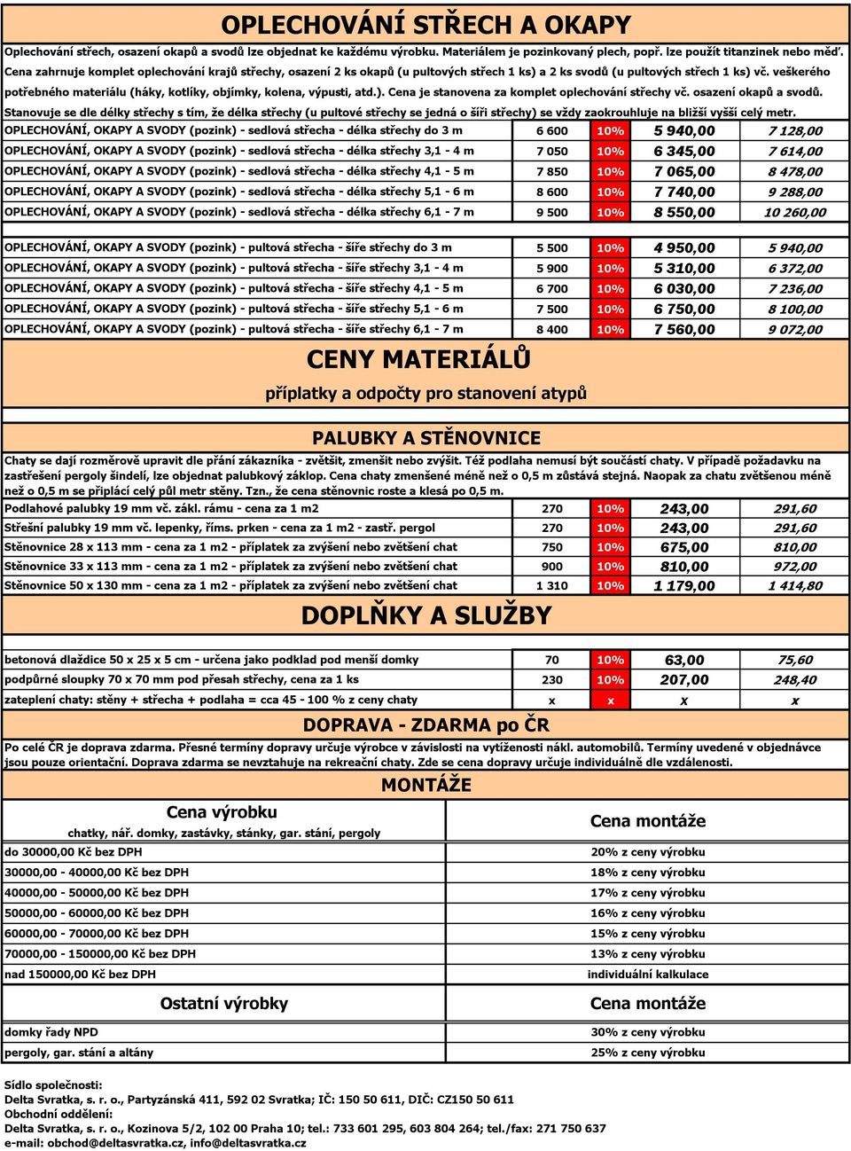 veškerého potřebného materiálu (háky, kotlíky, objímky, kolena, výpusti, atd.). Cena je stanovena za komplet oplechování střechy vč. osazení okapů a svodů.