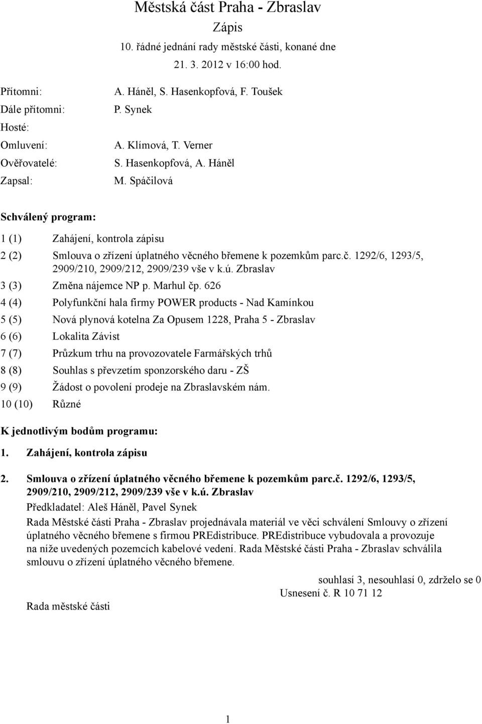 Spáčilová Schválený program: 1 (1) Zahájení, kontrola zápisu 2 (2) Smlouva o zřízení úplatného věcného břemene k pozemkům parc.č. 1292/6, 1293/5, 2909/210, 2909/212, 2909/239 vše v k.ú. Zbraslav 3 (3) Změna nájemce NP p.