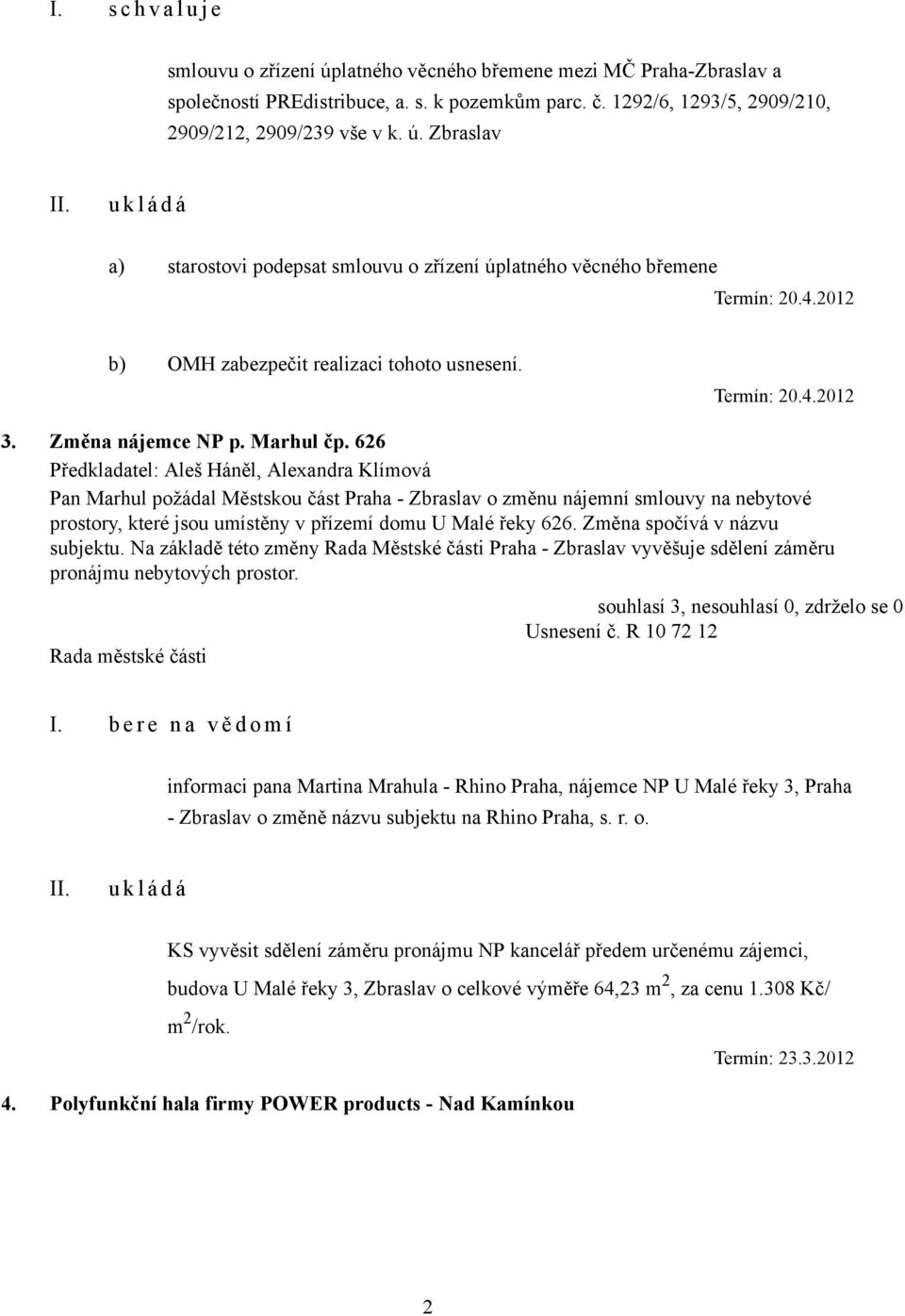 626 Předkladatel: Aleš Háněl, Alexandra Klímová Pan Marhul požádal Městskou část Praha - Zbraslav o změnu nájemní smlouvy na nebytové prostory, které jsou umístěny v přízemí domu U Malé řeky 626.