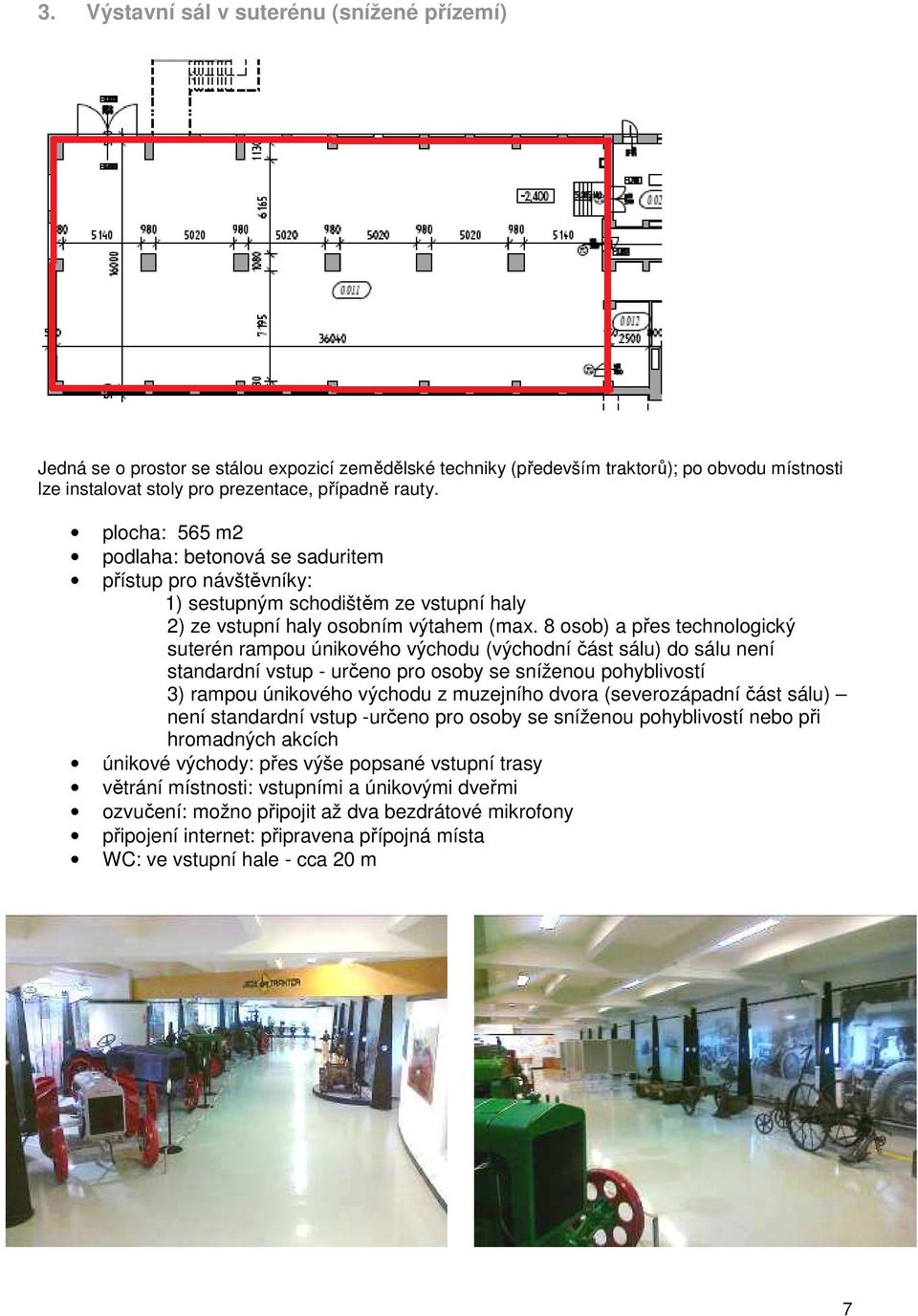 8 osob) a přes technologický suterén rampou únikového východu (východní část sálu) do sálu není standardní vstup - určeno pro osoby se sníženou pohyblivostí 3) rampou únikového východu z muzejního