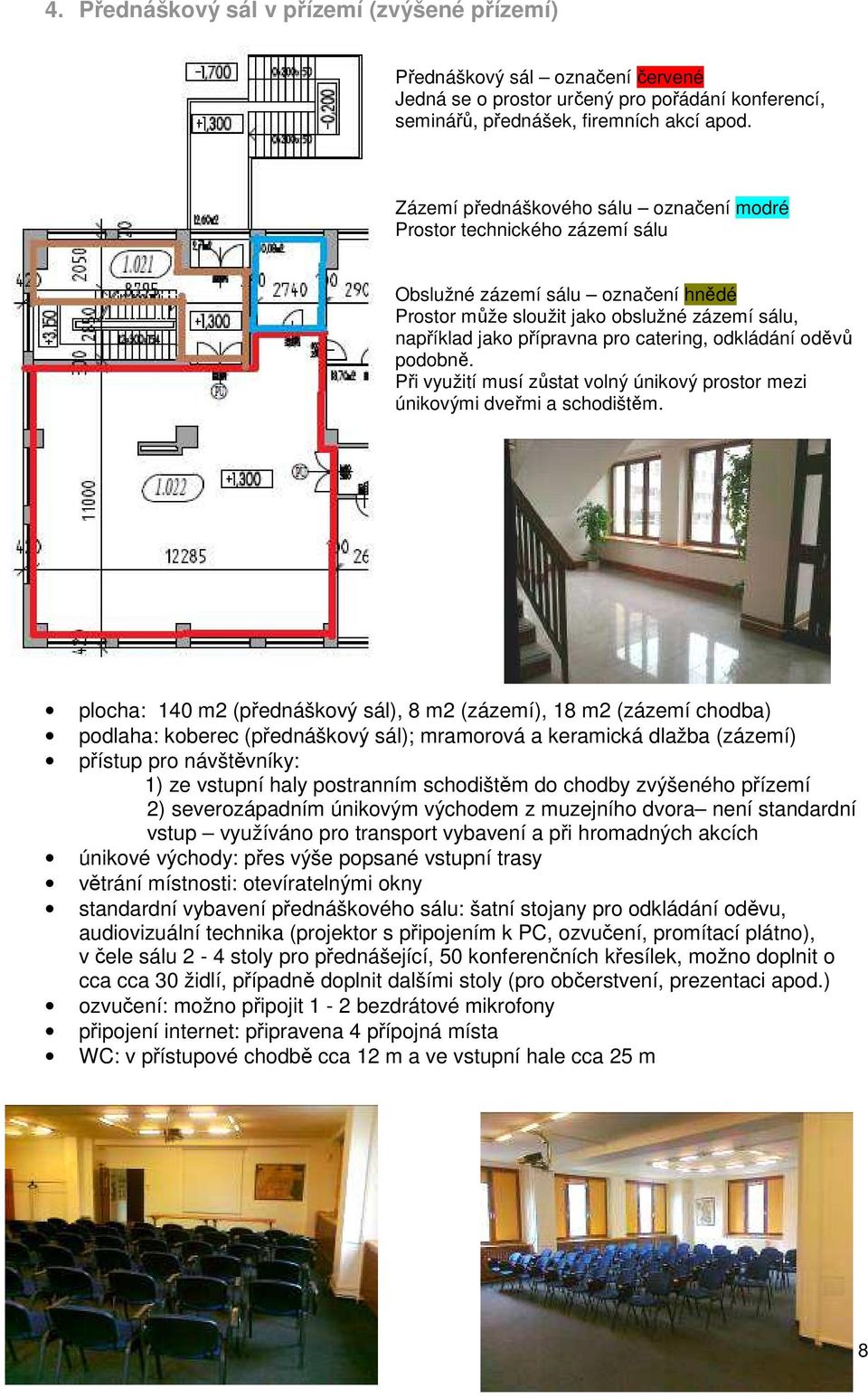 odkládání oděvů podobně. Při využití musí zůstat volný únikový prostor mezi únikovými dveřmi a schodištěm.