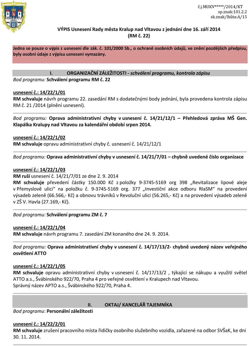 ORGANIZAČNÍ ZÁLEŽITOSTI - schválení programu, kontrola zápisu Bod programu: Schválení programu RM č. 22 usnesení č.: 14/22/1/01 RM schvaluje návrh programu 22.