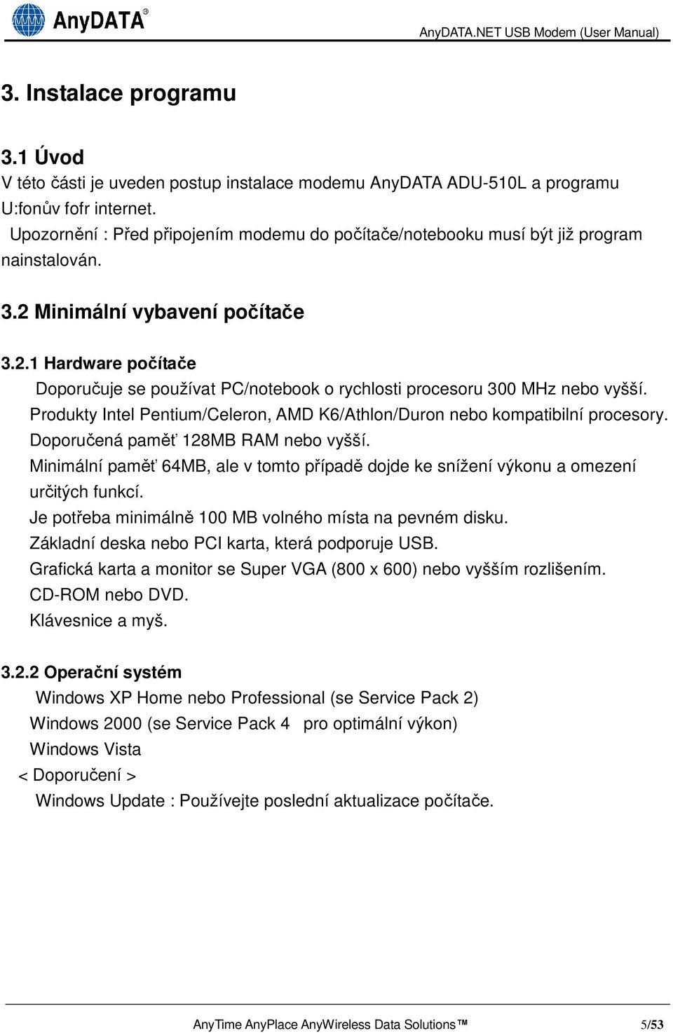 Produkty Intel Pentium/Celeron, AMD K6/Athlon/Duron nebo kompatibilní procesory. Doporučená paměť 128MB RAM nebo vyšší.