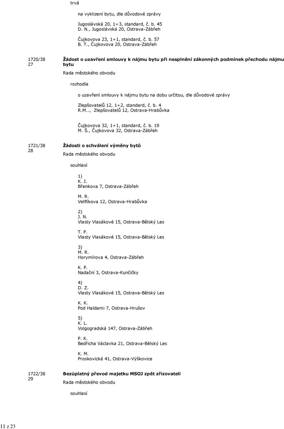 Zlepšovtelů 12, 1+2, stndrd, č. b. 4 R.M.., Zlepšovtelů 12, Ostrv-Hrbůvk Čujkovov 32, 1+1, stndrd, č. b. 19 M. Š., Čujkovov 32, Ostrv-Zábřeh 1721/38 28 Žádosti o schválení výměny bytů 1) K. J.