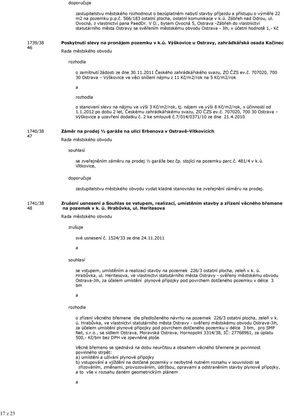 , bytem Ovocná 5, Ostrv -Zábřeh do vlstnictví sttutárního měst Ostrvy se svěřením městskému obvodu Ostrv - Jih, v účetní hodnotě 1,- Kč 1739/38 46 Poskytnutí slevy n pronájem pozemku v k.ú. Výškovice u Ostrvy, zhrádkářská osd Kčinec o zmítnutí žádosti ze dne 30.