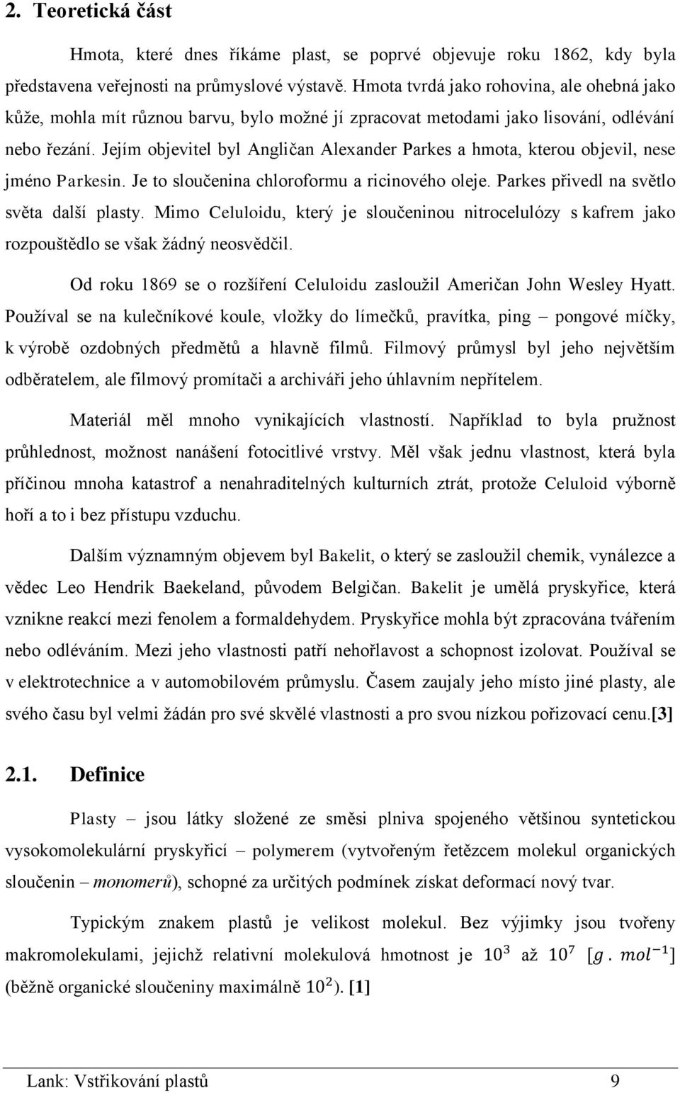 Jejím objevitel byl Angličan Alexander Parkes a hmota, kterou objevil, nese jméno Parkesin. Je to sloučenina chloroformu a ricinového oleje. Parkes přivedl na světlo světa další plasty.