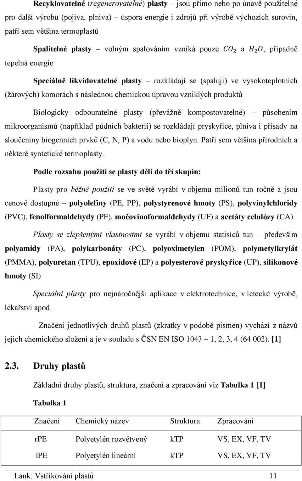 úpravou vzniklých produktů Biologicky odbouratelné plasty (převážně kompostovatelné) působením mikroorganismů (například půdních bakterií) se rozkládají pryskyřice, plniva i přísady na sloučeniny