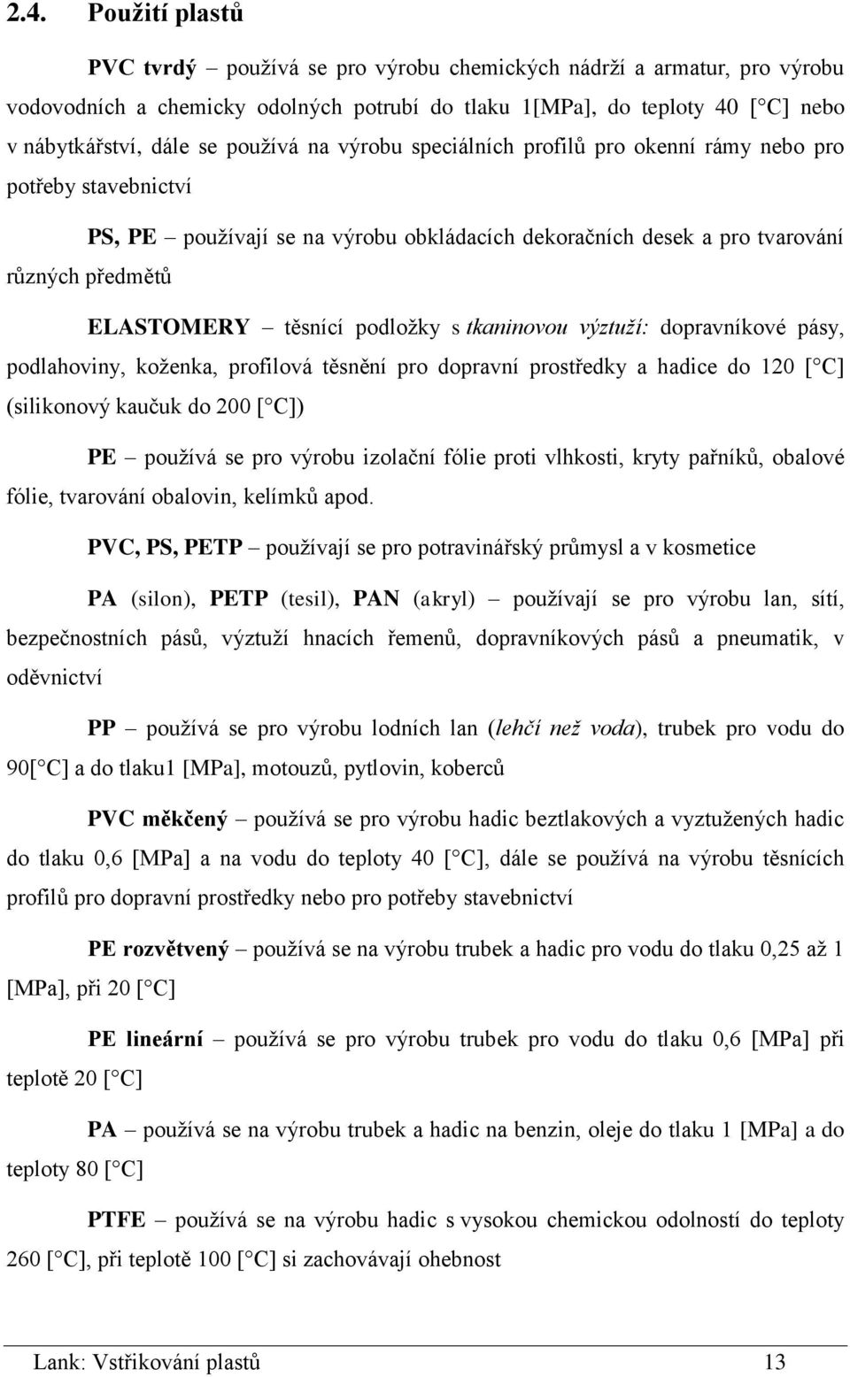 podložky s tkaninovou výztuží: dopravníkové pásy, podlahoviny, koženka, profilová těsnění pro dopravní prostředky a hadice do 120 [ C] (silikonový kaučuk do 200 [ C]) PE používá se pro výrobu