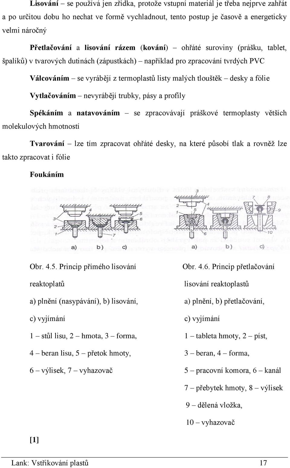 desky a fólie Vytlačováním nevyrábějí trubky, pásy a profily Spékáním a natavováním se zpracovávají práškové termoplasty větších molekulových hmotností Tvarování lze tím zpracovat ohřáté desky, na